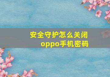 安全守护怎么关闭oppo手机密码