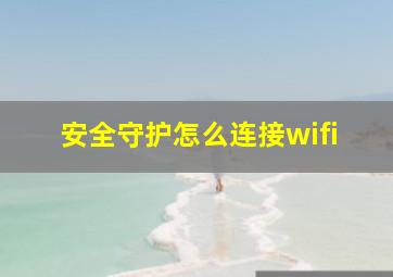 安全守护怎么连接wifi