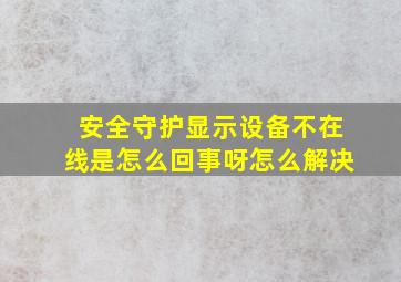 安全守护显示设备不在线是怎么回事呀怎么解决