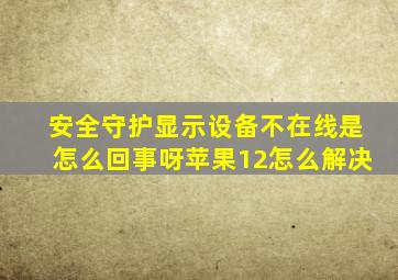 安全守护显示设备不在线是怎么回事呀苹果12怎么解决