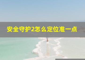 安全守护2怎么定位准一点