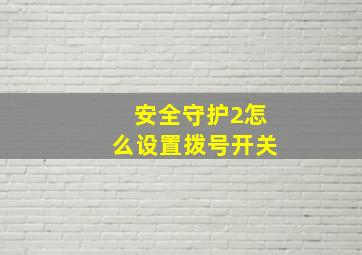 安全守护2怎么设置拨号开关