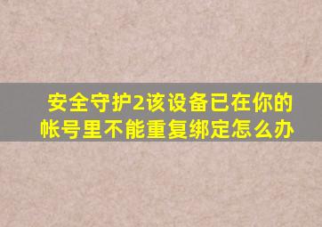 安全守护2该设备已在你的帐号里不能重复绑定怎么办