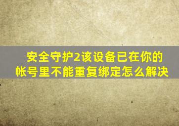 安全守护2该设备已在你的帐号里不能重复绑定怎么解决