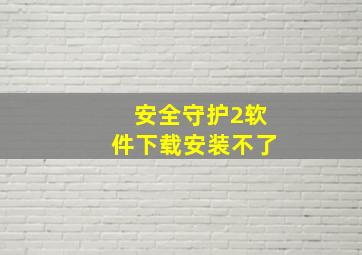 安全守护2软件下载安装不了