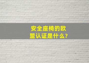 安全座椅的欧盟认证是什么?