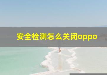 安全检测怎么关闭oppo