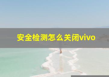 安全检测怎么关闭vivo