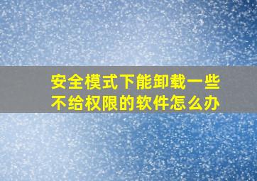 安全模式下能卸载一些不给权限的软件怎么办