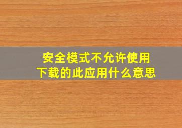 安全模式不允许使用下载的此应用什么意思