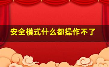 安全模式什么都操作不了