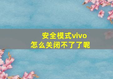 安全模式vivo怎么关闭不了了呢