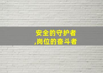 安全的守护者,岗位的奋斗者