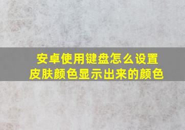 安卓使用键盘怎么设置皮肤颜色显示出来的颜色