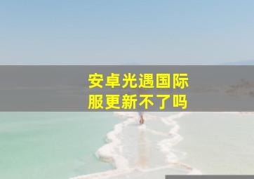 安卓光遇国际服更新不了吗