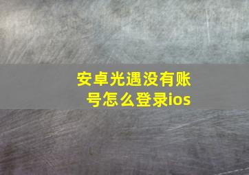 安卓光遇没有账号怎么登录ios