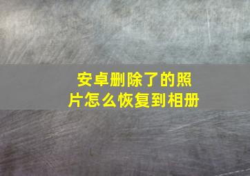 安卓删除了的照片怎么恢复到相册