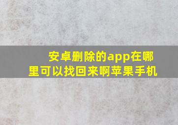 安卓删除的app在哪里可以找回来啊苹果手机