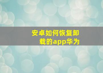 安卓如何恢复卸载的app华为