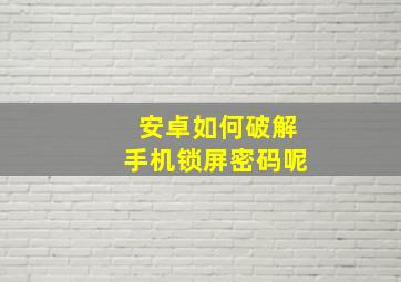 安卓如何破解手机锁屏密码呢