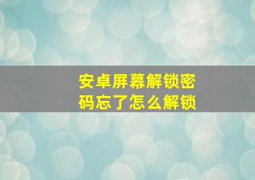 安卓屏幕解锁密码忘了怎么解锁