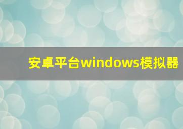 安卓平台windows模拟器