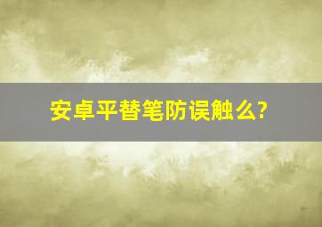 安卓平替笔防误触么?