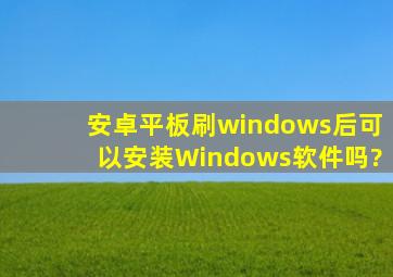 安卓平板刷windows后可以安装Windows软件吗?