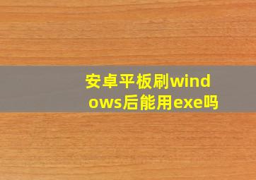 安卓平板刷windows后能用exe吗