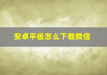 安卓平板怎么下载微信