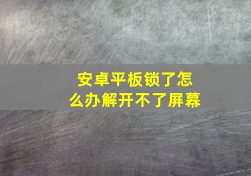 安卓平板锁了怎么办解开不了屏幕