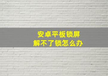 安卓平板锁屏解不了锁怎么办