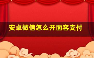 安卓微信怎么开面容支付