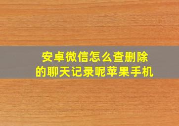 安卓微信怎么查删除的聊天记录呢苹果手机