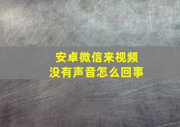 安卓微信来视频没有声音怎么回事