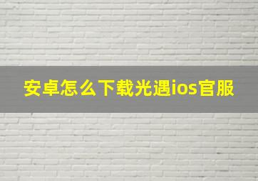 安卓怎么下载光遇ios官服