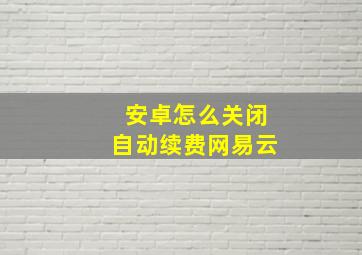 安卓怎么关闭自动续费网易云