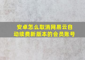 安卓怎么取消网易云自动续费新版本的会员账号