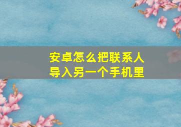 安卓怎么把联系人导入另一个手机里