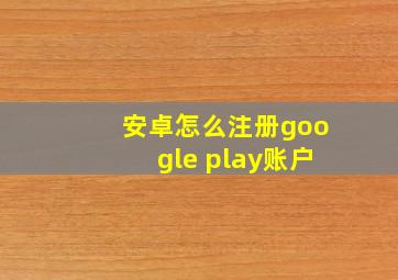 安卓怎么注册google play账户