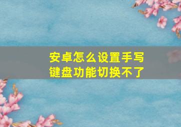 安卓怎么设置手写键盘功能切换不了