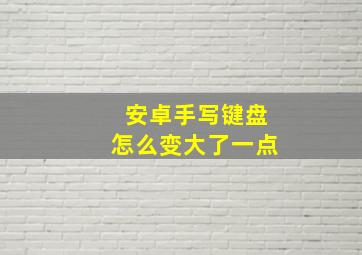 安卓手写键盘怎么变大了一点