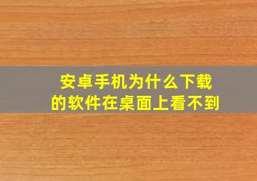 安卓手机为什么下载的软件在桌面上看不到