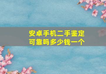 安卓手机二手鉴定可靠吗多少钱一个