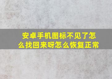 安卓手机图标不见了怎么找回来呀怎么恢复正常