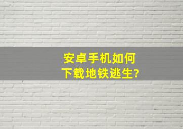 安卓手机如何下载地铁逃生?