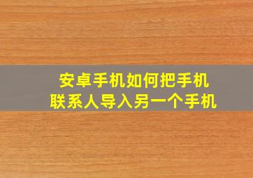 安卓手机如何把手机联系人导入另一个手机