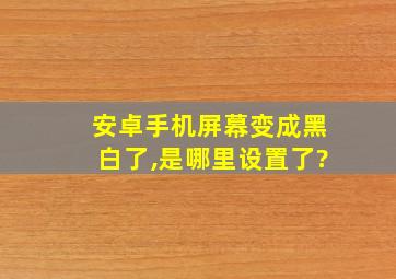 安卓手机屏幕变成黑白了,是哪里设置了?