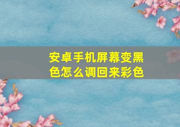 安卓手机屏幕变黑色怎么调回来彩色