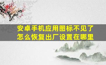 安卓手机应用图标不见了怎么恢复出厂设置在哪里